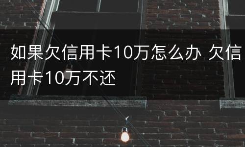 如果欠信用卡10万怎么办 欠信用卡10万不还