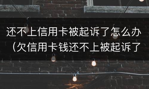 还不上信用卡被起诉了怎么办（欠信用卡钱还不上被起诉了怎么办）