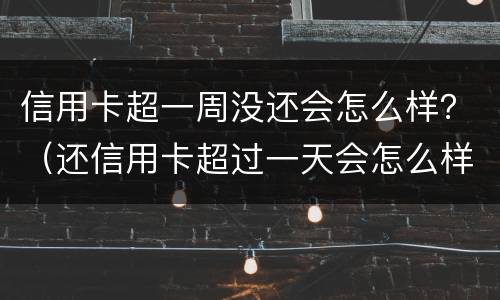 信用卡超一周没还会怎么样？（还信用卡超过一天会怎么样）