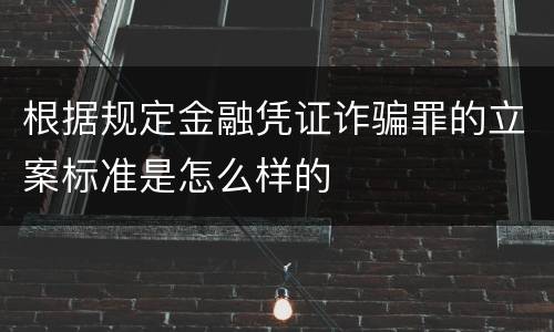 根据规定金融凭证诈骗罪的立案标准是怎么样的