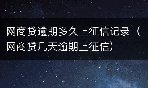 网商贷逾期多久上征信记录（网商贷几天逾期上征信）