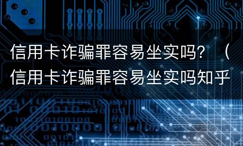 信用卡诈骗罪容易坐实吗？（信用卡诈骗罪容易坐实吗知乎）