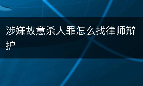 涉嫌故意杀人罪怎么找律师辩护