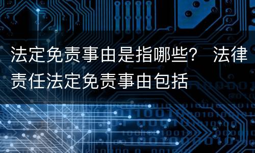 法定免责事由是指哪些？ 法律责任法定免责事由包括
