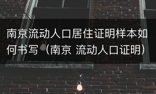 南京流动人口居住证明样本如何书写（南京 流动人口证明）