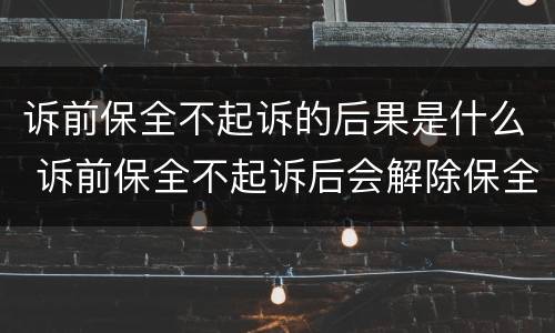 诉前保全不起诉的后果是什么 诉前保全不起诉后会解除保全吗