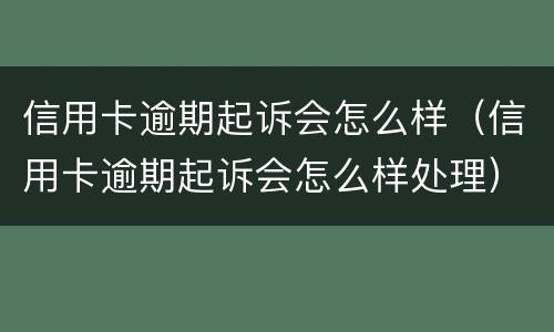 信用卡逾期起诉会怎么样（信用卡逾期起诉会怎么样处理）
