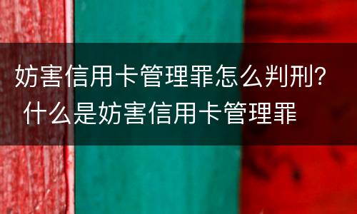 妨害信用卡管理罪怎么判刑？ 什么是妨害信用卡管理罪