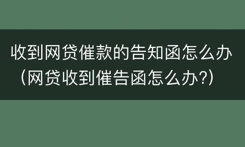 收到网贷催款的告知函怎么办（网贷收到催告函怎么办?）