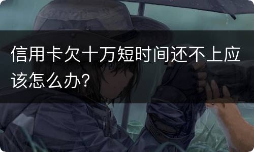 信用卡欠十万短时间还不上应该怎么办？