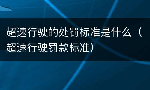 超速行驶的处罚标准是什么（超速行驶罚款标准）