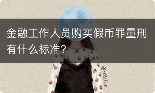 金融工作人员购买假币罪量刑有什么标准?