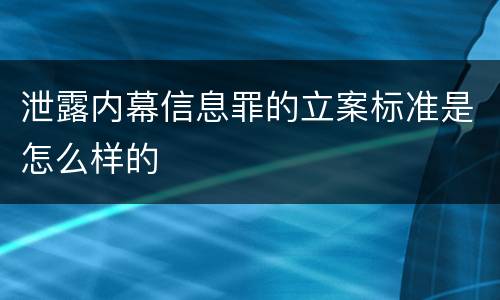 泄露内幕信息罪的立案标准是怎么样的