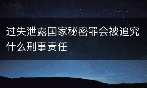 过失泄露国家秘密罪会被追究什么刑事责任