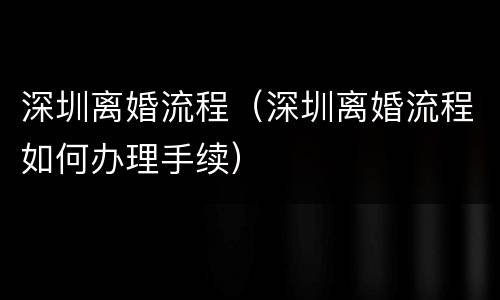 深圳离婚流程（深圳离婚流程如何办理手续）