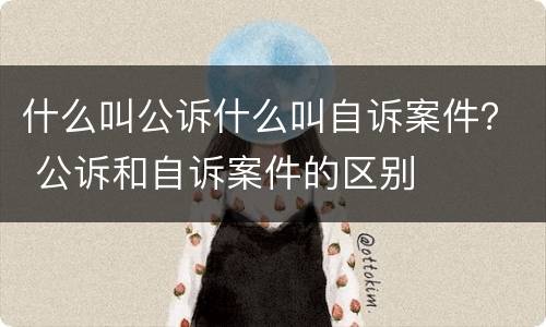 什么叫公诉什么叫自诉案件？ 公诉和自诉案件的区别