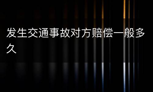 发生交通事故对方赔偿一般多久