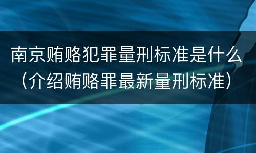 南京贿赂犯罪量刑标准是什么（介绍贿赂罪最新量刑标准）