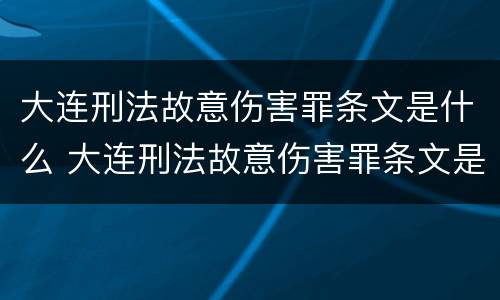 大连刑法故意伤害罪条文是什么 大连刑法故意伤害罪条文是什么样的