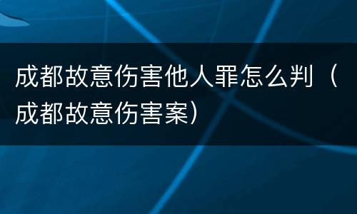成都故意伤害他人罪怎么判（成都故意伤害案）