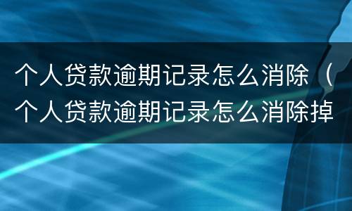个人贷款逾期记录怎么消除（个人贷款逾期记录怎么消除掉）