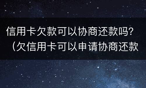 信用卡欠款可以协商还款吗？（欠信用卡可以申请协商还款）