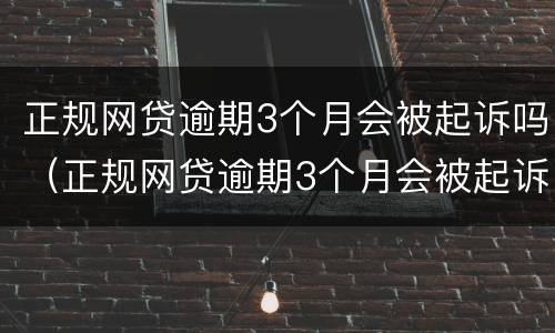 正规网贷逾期3个月会被起诉吗（正规网贷逾期3个月会被起诉吗怎么办）