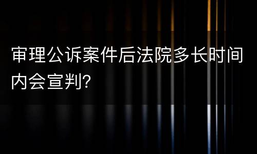 审理公诉案件后法院多长时间内会宣判？