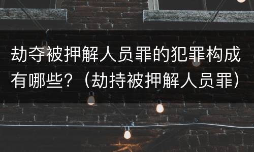 劫夺被押解人员罪的犯罪构成有哪些?（劫持被押解人员罪）