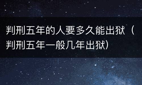 判刑五年的人要多久能出狱（判刑五年一般几年出狱）