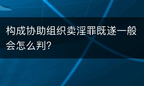 构成协助组织卖淫罪既遂一般会怎么判?