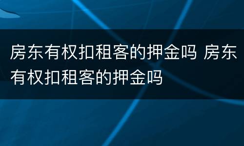 房东有权扣租客的押金吗 房东有权扣租客的押金吗