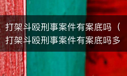 打架斗殴刑事案件有案底吗（打架斗殴刑事案件有案底吗多久）