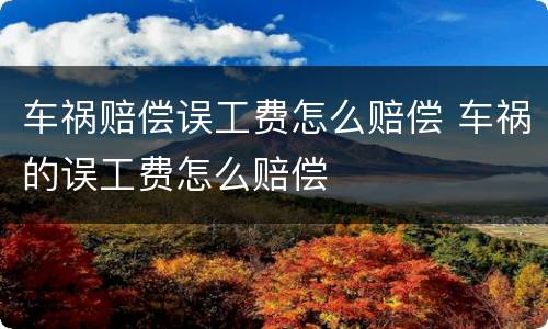 车祸赔偿误工费怎么赔偿 车祸的误工费怎么赔偿