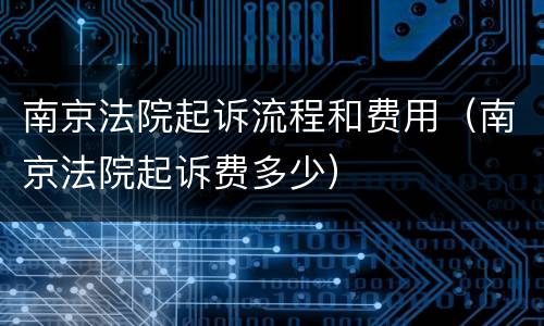南京法院起诉流程和费用（南京法院起诉费多少）