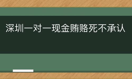 深圳一对一现金贿赂死不承认