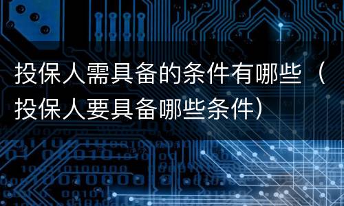 投保人需具备的条件有哪些（投保人要具备哪些条件）