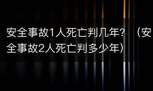 安全事故1人死亡判几年？（安全事故2人死亡判多少年）