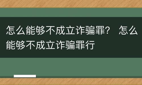 怎么能够不成立诈骗罪？ 怎么能够不成立诈骗罪行