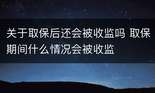 关于取保后还会被收监吗 取保期间什么情况会被收监