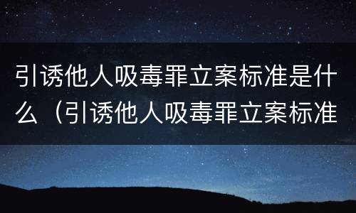 引诱他人吸毒罪立案标准是什么（引诱他人吸毒罪立案标准是什么意思）