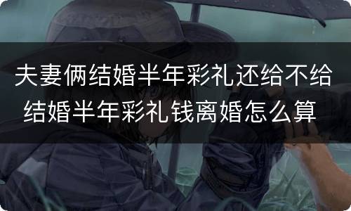 夫妻俩结婚半年彩礼还给不给 结婚半年彩礼钱离婚怎么算