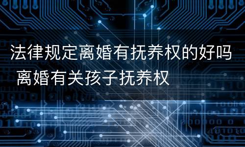 法律规定离婚有抚养权的好吗 离婚有关孩子抚养权