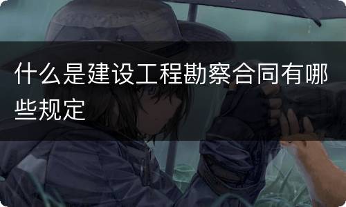 什么是建设工程勘察合同有哪些规定
