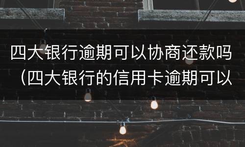 四大银行逾期可以协商还款吗（四大银行的信用卡逾期可以协商分期还款吗）