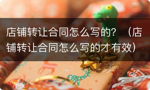 店铺转让合同怎么写的？（店铺转让合同怎么写的才有效）