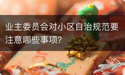 业主委员会对小区自治规范要注意哪些事项？