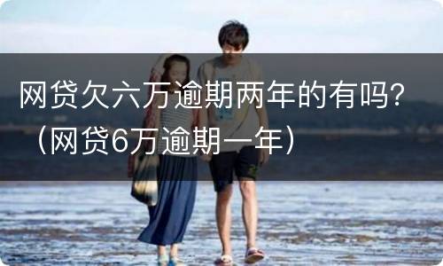 网贷欠六万逾期两年的有吗？（网贷6万逾期一年）