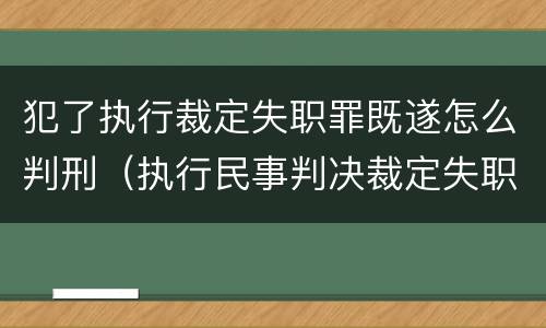 犯了执行裁定失职罪既遂怎么判刑（执行民事判决裁定失职罪立案标准）