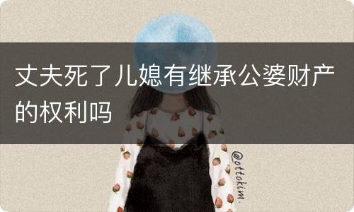 丈夫死了儿媳有继承公婆财产的权利吗